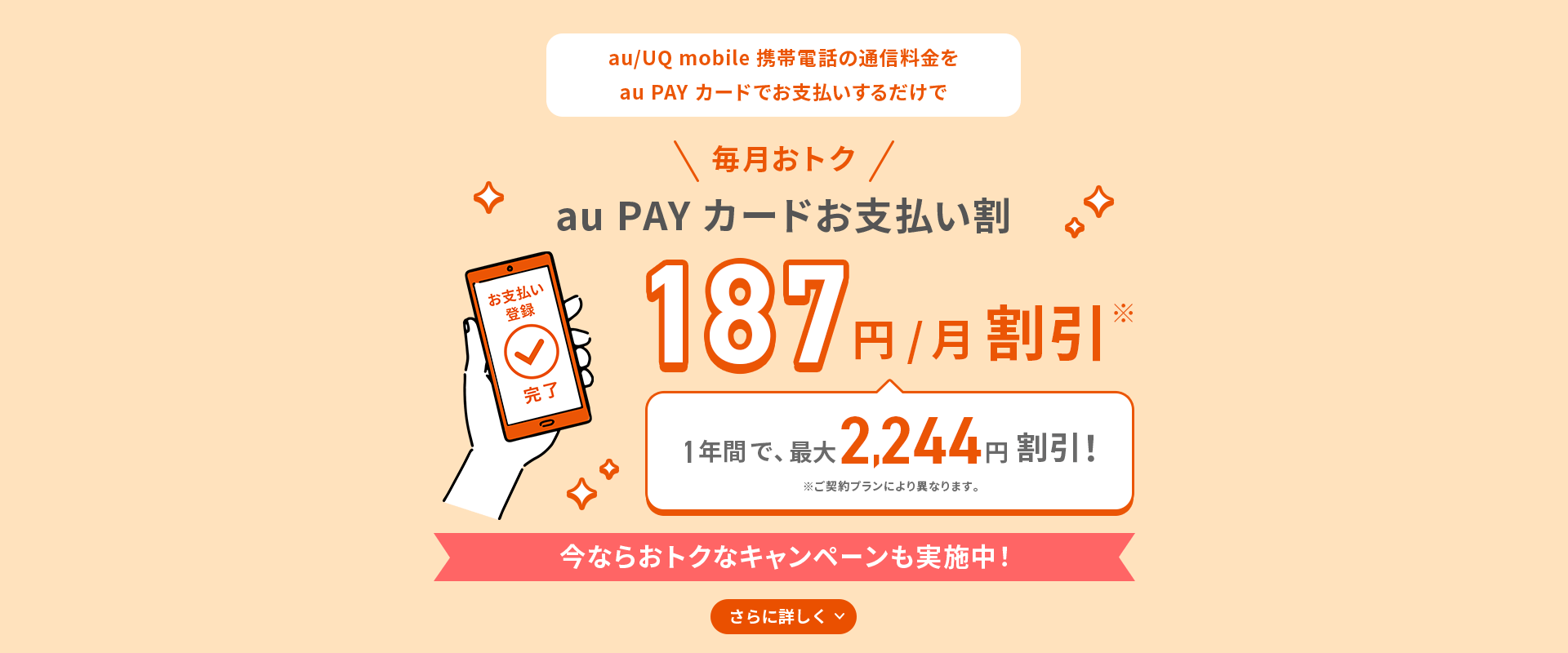 au/UQ mobile携帯電話の通信料金をau PAY カードでお支払いするだけで毎月おトクau PAY カードお支払い割 187円/月割引※ 1年間で、最大2,244円割引！ ※ご契約プランにより異なります。今ならおトクなキャンペーンも実施中！ さらに詳しく