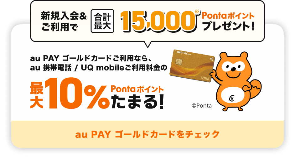 新規入会&ご利用で合計最大15,000Pontaポイントプレゼント！ au PAY ゴールドカードご利用なら、au 携帯電話 / UQ mobileご利用料金の最大10%Pontaポイントたまる！ au PAY ゴールドカードをチェック