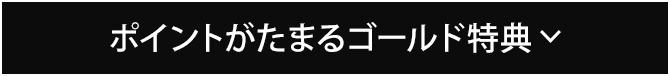 ポイントがたまるゴールド特典​