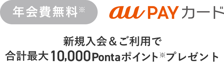 年会費無料※ au PAY カード 新規入会&ご利用で合計最大10,000Pontaポイント※プレゼント