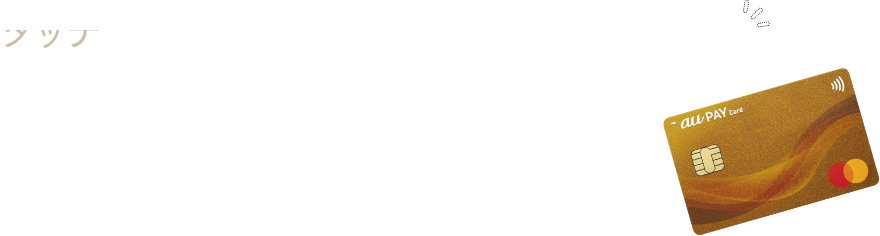 タッチ決済搭載 サインや暗証番号の入力が不要となり、カードを決済端末にかざすだけでスピーディーにお支払いが完了。※お支払金額によっては、暗証番号を入力するか、サインが必要となる場合があります。