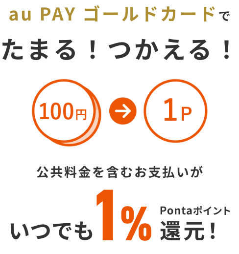 au PAY ゴールドカードでたまる！つかえる！ 100円 → 1P 公共料金を含むお支払いがいつでも1%Pontaポイント還元！