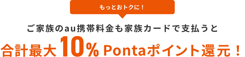 もっとおトクに! ご家族のau携帯料金も家族カードで支払うと合計最大10%Pontaポイント還元!