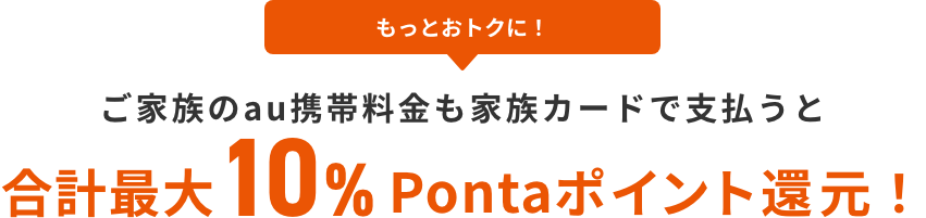 もっとおトクに！ ご家族のau携帯料金も家族カードで支払うと合計最大10%Pontaポイント還元！