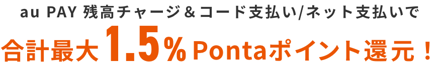 au PAY 残高チャージ&コード支払い/ネット支払いで合計最大1.5%Pontaポイント還元!