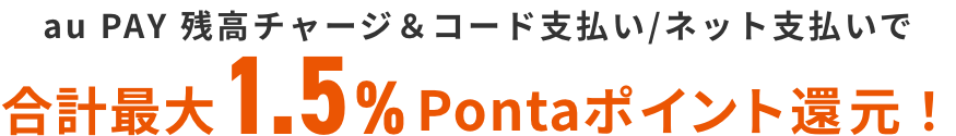 au PAY 残高チャージ&コード支払い/ネット支払いで合計最大1.5%Pontaポイント還元！