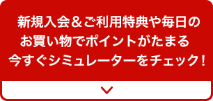 新規入会&ご利用特典や毎日のお買い物でポイントがたまる今すぐシミュレーターをチェック！