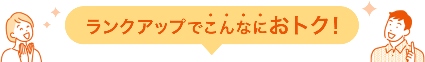 ランクアップでこんなにおトク！