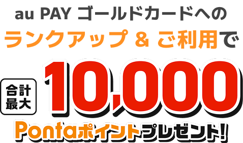 au PAY ゴールドカードへのランクアップ&ご利用で合計最大10,000Pontaポイントプレゼント!