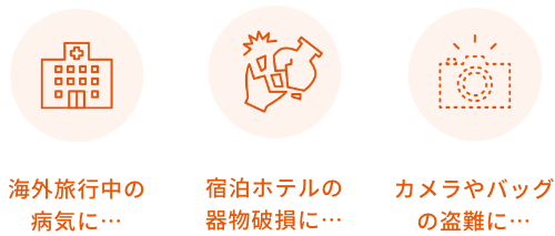 海外旅行中の病気に… 宿泊ホテルの器物破損に… カメラやバッグの盗難に… 