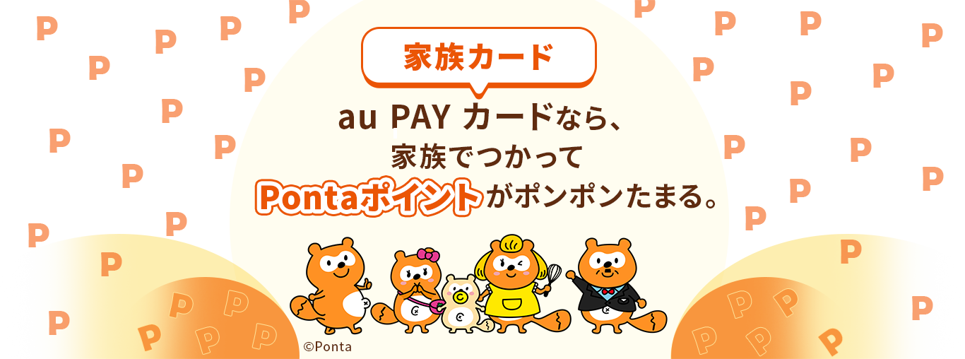 家族カード au PAY かーどなら、家族でつかってPontaポイントがポンポンたまる。