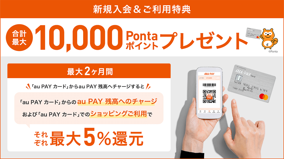 新規入会&ご利用特典 合計最大10,000Pontaポイントプレゼント ©Ponta 最大3ヶ月間 au PAY 残高へのチャージ 還元率10% さらにショッピング利用でも還元率アップ！