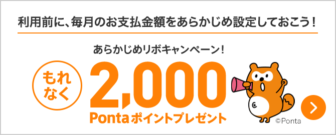 利用前に、毎月のお支払金額を あらかじめ設定しておこう！あらかじめリボキャンペーン もれなく2,000Pontaポイントプレゼント