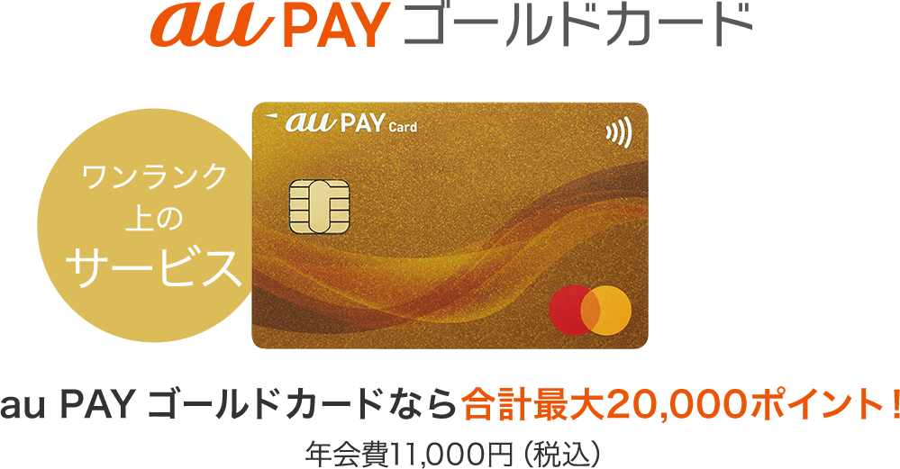 au Pay ゴールドカード au PAY ゴールドカードなら最大20,000ポイント！ 年会費11,000円（税込）