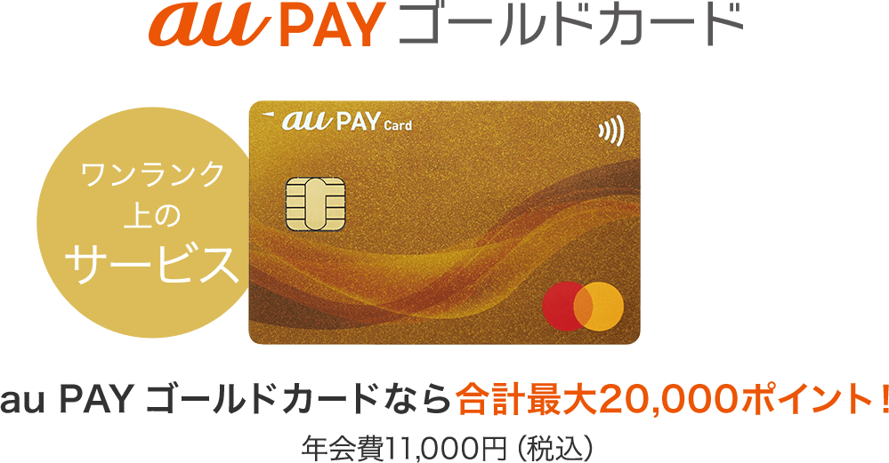 au PAY ゴールドカード ワンランク上のサービス au PAY ゴールドカードなら最大20,000ポイント！ 年会費11,000円（税込）