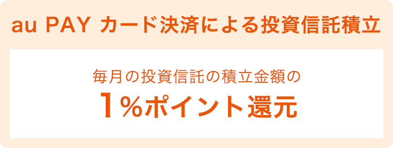 au PAY カード決済による投資信託積立　毎月の投資信託の積み立て金額の1%ポイント還元