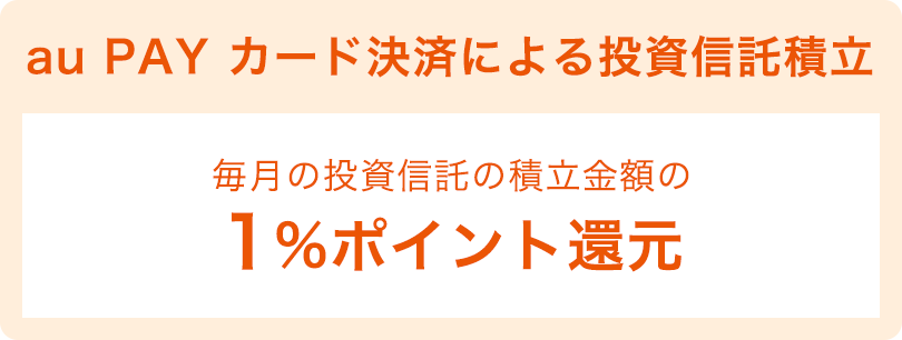 au PAY カード決済による投資信託積立 毎月の投資信託の積み立て金額の1%ポイント還元