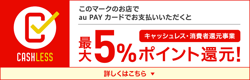 このマークのお店でau PAY カードでお支払いいただくと最大5%ポイント還元! キャッシュレス・消費者還元事業 詳しくはこちら