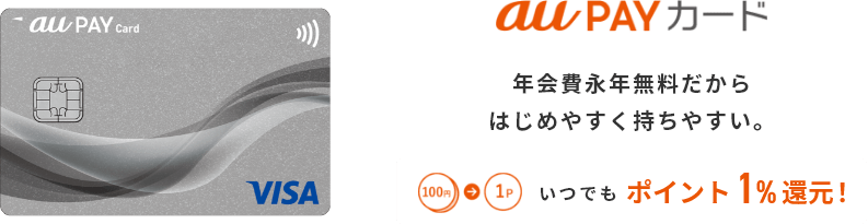 au PAY カード 年会費永年無料だからはじめやすく持ちやすい。 100円→1P いつでもポイント1%還元！