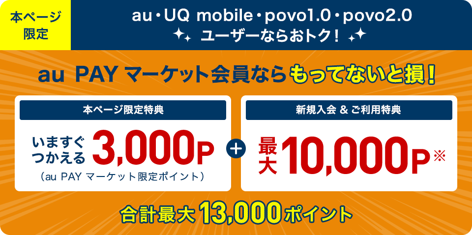 本ページ限定 合計最大17,000ポイントがもらえるチャンス！ au PAY マーケット会員ならもってないと損！ 本ページ限定特典 いますぐつかえる5,000P (au PAY マーケット限定ポイント) + 新規入会＆ご利用特典 最大10,000P※ さらにau・UQご利用のお客さま限定マネーライフ応援特典2,000P※