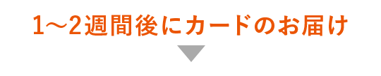 1～2週間後にカードのお届け