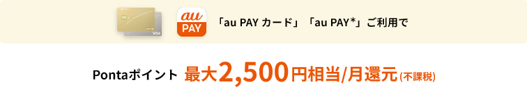 「au PAY カード」「au PAY*」ご利用でPontaポイント 最大2,500円相当/月還元(不課税)