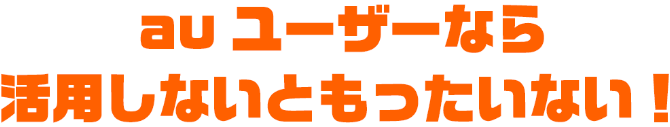 auユーザーなら活用しないともったいない！