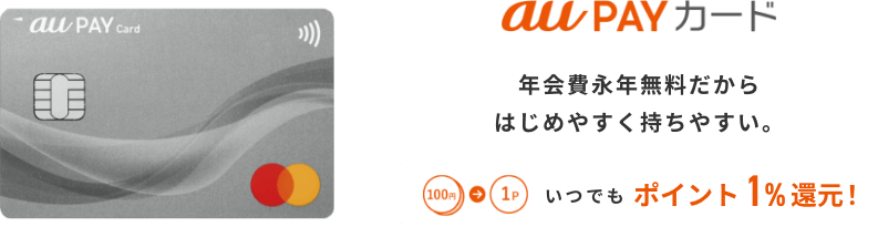 au PAY カード 年会費永年無料だからはじめやすく持ちやすい。 100円→1P いつでもポイント1%還元！