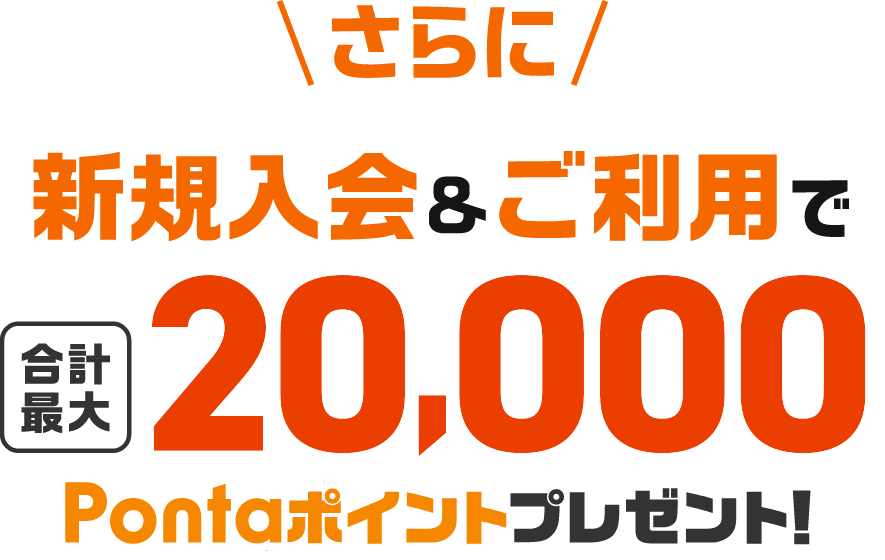 さらに新規入会&ご利用で合計最大20,000Pontaポイントプレゼント!