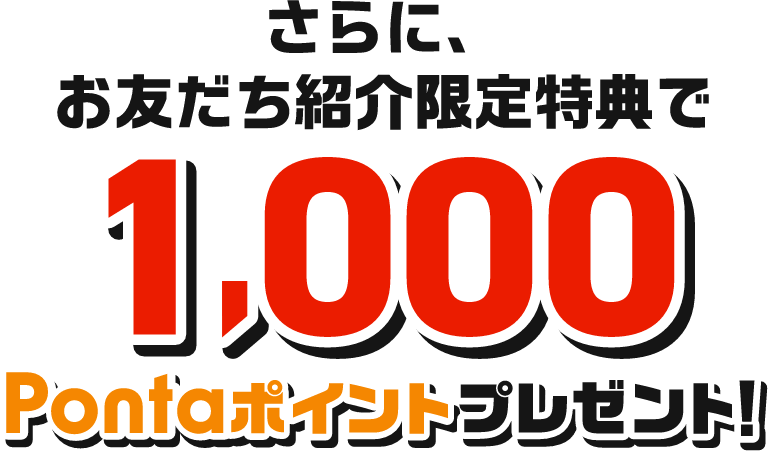 さらに、お友だち紹介限定特典で1,000Pontaポイントプレゼント！