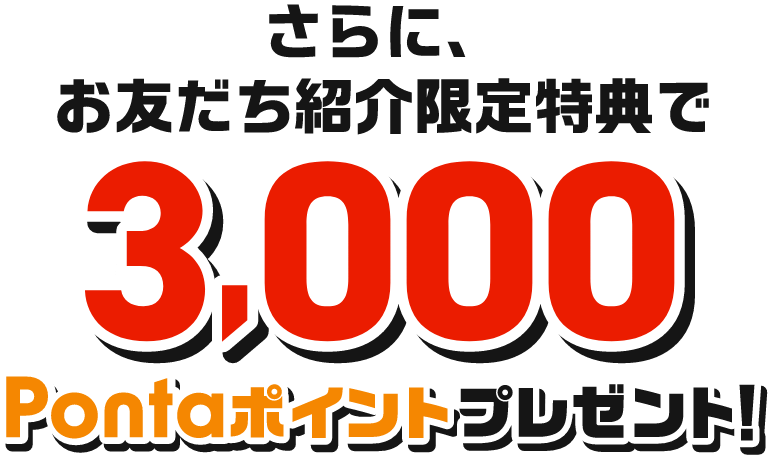 さらに、お友だち紹介限定特典で3,000Pontaポイントプレゼント！