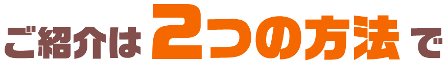 ご紹介は2つの方法で