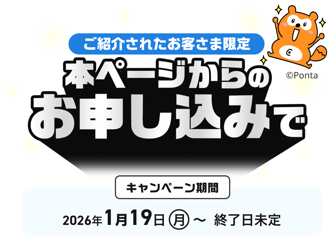 ご紹介されたお客さま限定 本ページからのお申し込みで キャンペーン期間 2026年1月19日(月)〜終了日未定