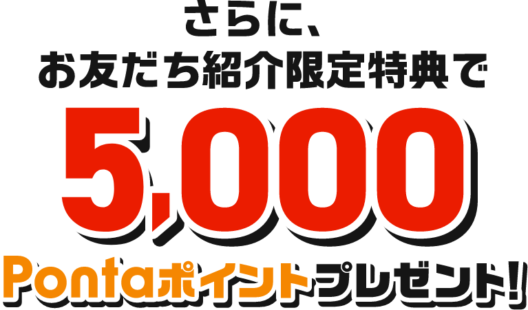 さらに、お友だち紹介限定特典で5,000Pontaポイントプレゼント！