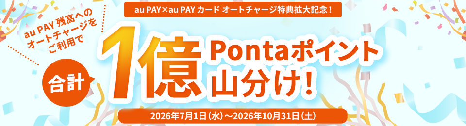 au PAY X au PAY カード オートチャージ特典拡大記念！au PAY 残高へのオートチャージをご利用で合計1億Pontaポイント山分け！2026年7月1日(水)～2026年10月31日(土)