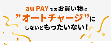 au PAY でのお買い物はオートチャージにしないともったいない!