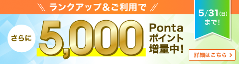ランクアップ＆ご利用で さらに5,000Pontaポイント増量中！ 5/31（日）まで！ 詳細はこちら