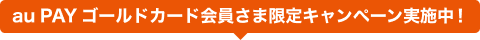 au PAY ゴールドカード会員さま限定キャンペーン実施中！