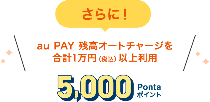 さらに！ au PAY 残高オートチャージを合計1万円（税込）以上利用 5,000Pontaポイント