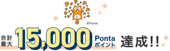 合計最大15,000Pontaポイント達成！！