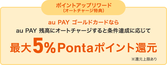 au PAY ゴールドカードならau PAY 残高にオートチャージすると条件達成に応じて最大5%Pontaポイント還元