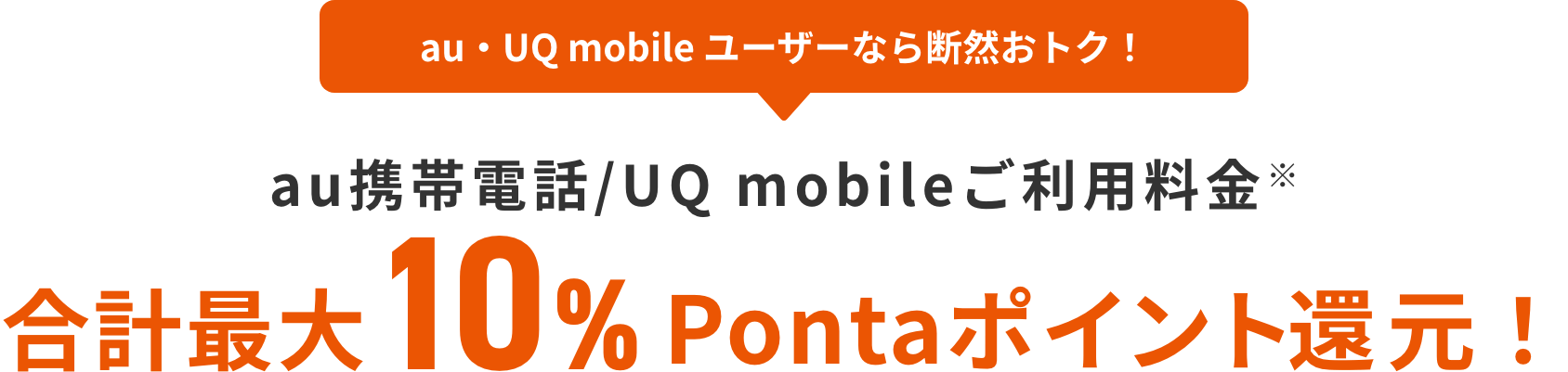 au・UQ mobile ユーザーなら断然おトク! au携帯電話/UQ mobileご利用料金 合計最大10%Pontaポイント還元!