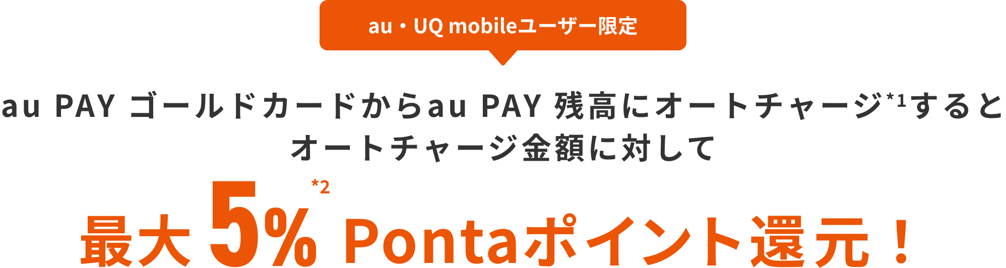 au・UQ mobileユーザー限定 au PAY ゴールドカードからau PAY 残高にオートチャージ(*1)するとオートチャージ金額に対して 最大5%(*2)Pontaポイント還元!