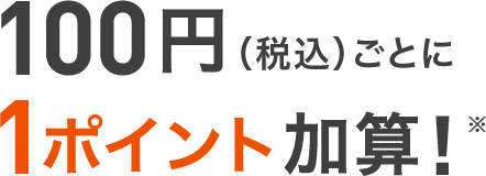 100円（税込）ごとに1ポイント加算!※