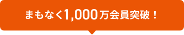 まもなく1,000万会員突破！