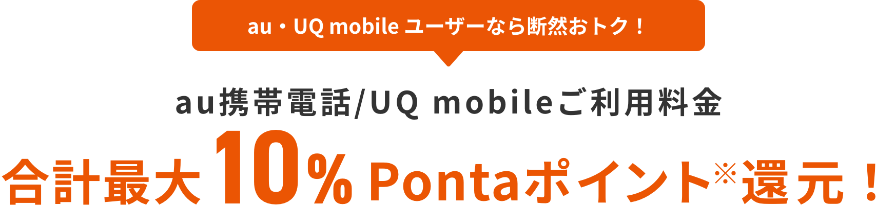 au・UQ mobile ユーザーなら断然おトク！ au携帯電話/UQ mobileご利用料金 合計最大10%Pontaポイント還元！