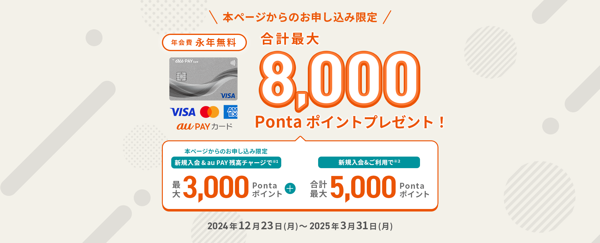 本ページからのお申し込み限定 au PAY ゴールドカード 年会費11,000円（税込） 合計最大25,000Pontaポイントプレゼント！ 新規入会&au PAY 残高チャージで最大5,000Pontaポイント + 新規入会&ご利用で 合計最大20,000Pontaポイント