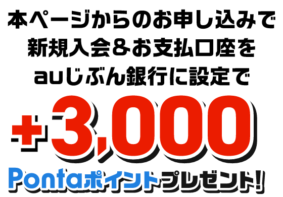 本ページからのお申し込みで新規入会&お支払口座をauじぶん銀行に設定で+3,000Pontaポイントプレゼント！