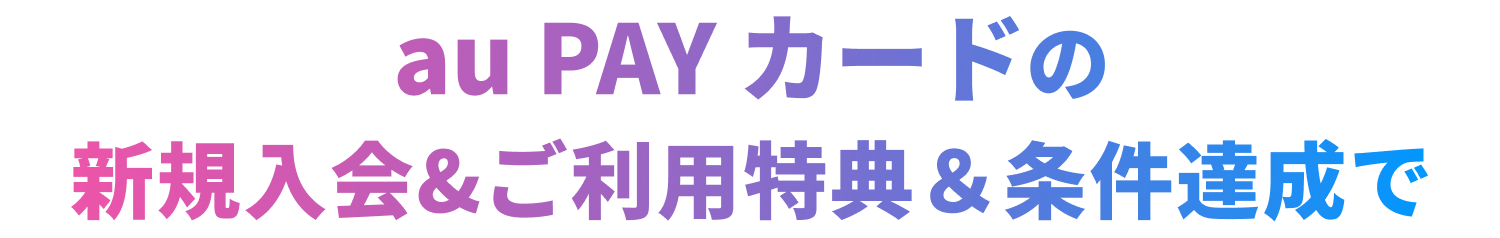 au PAY カードの新規入会&ご利用特典&条件達成で