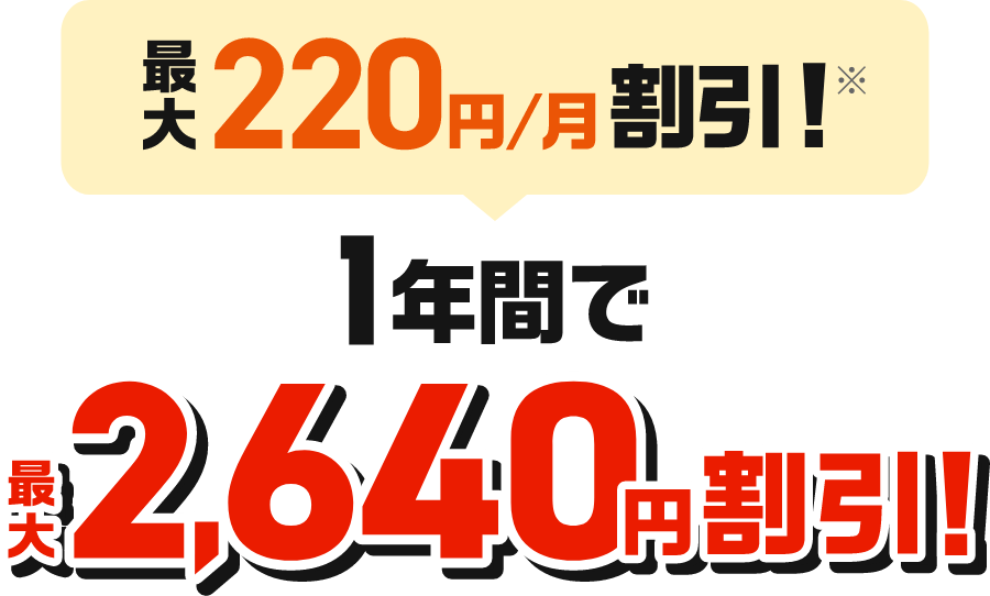 最大220円/月割引※ 1年間で最大2,640円割引！